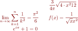$$\begin{eqnarray*} & & \frac{3}{4 \pi} \sqrt{4 \cdot x^2 12}\\ & & \lim_{n \to \infty} \sum_{k=1}^n \frac{1}{k^2} = \frac{\pi^2}{6}\\ & & {\it f}(x) = \frac{1}{\sqrt{x} x^2}\\ & & e^{i \pi} + 1 = 0\; \end{eqnarray*}$$
